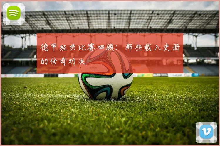 德甲经典比赛回顾:那些载入史册的传奇对决