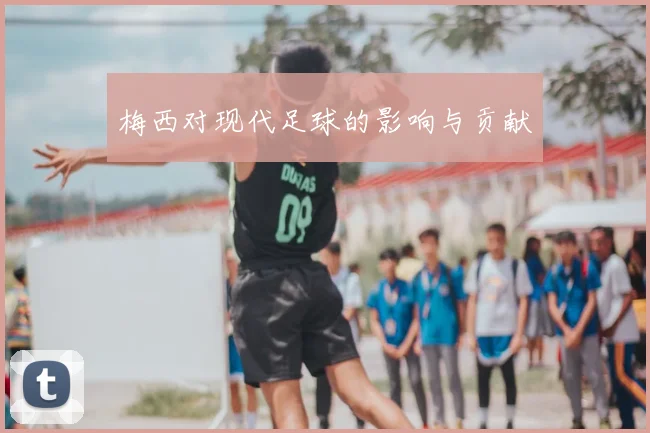 梅西对现代足球的影响与贡献