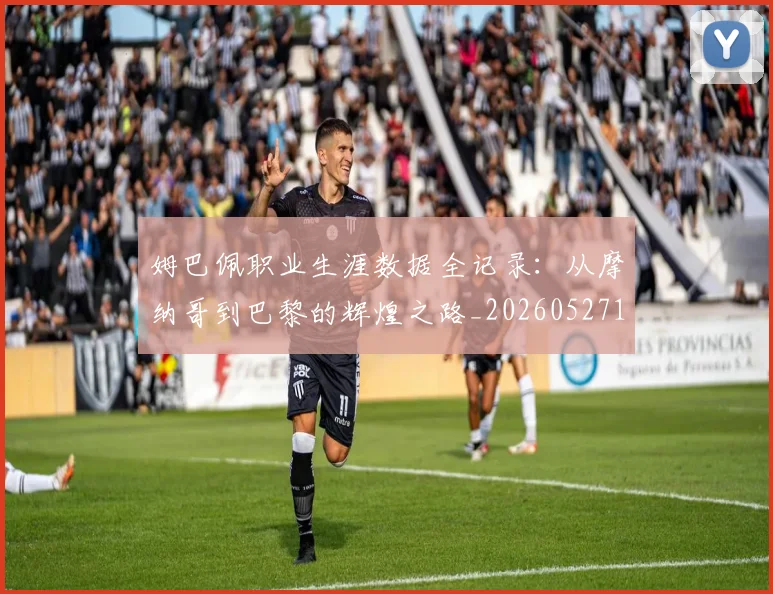 姆巴佩职业生涯数据全记录：从摩纳哥到巴黎的辉煌之路_20260527112208