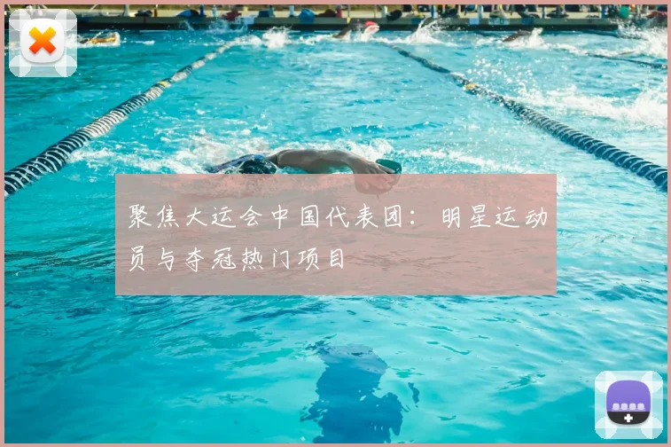 聚焦大运会中国代表团：明星运动员与夺冠热门项目