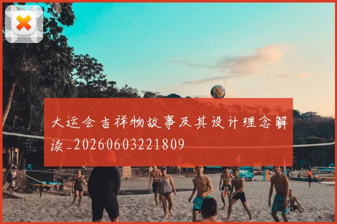 大运会吉祥物故事及其设计理念解读_20260603221809