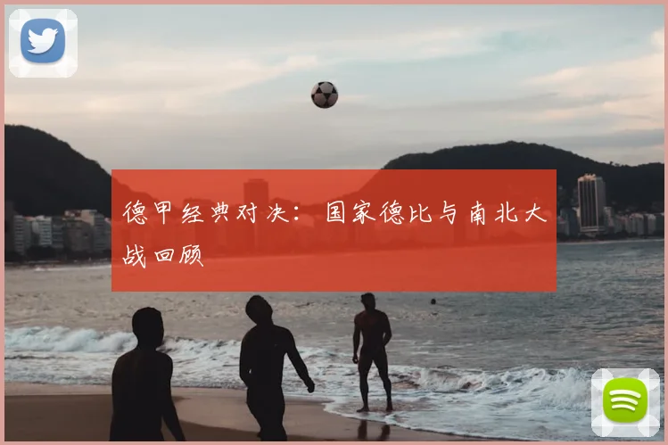 德甲经典对决：国家德比与南北大战回顾