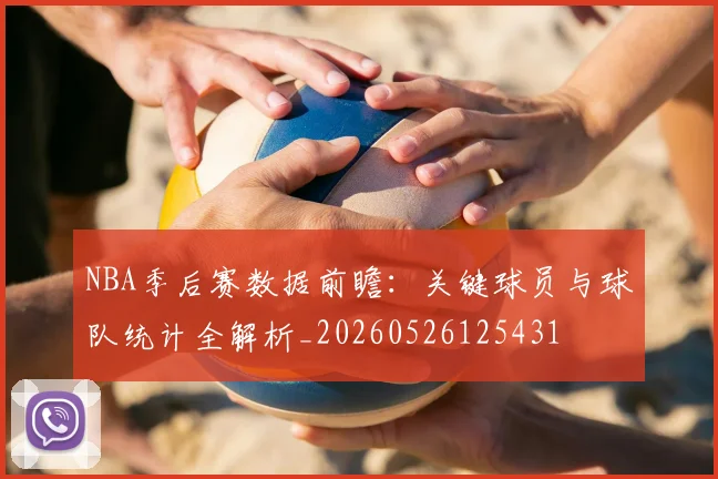 NBA季后赛数据前瞻:关键球员与球队统计全解析_20260526125431