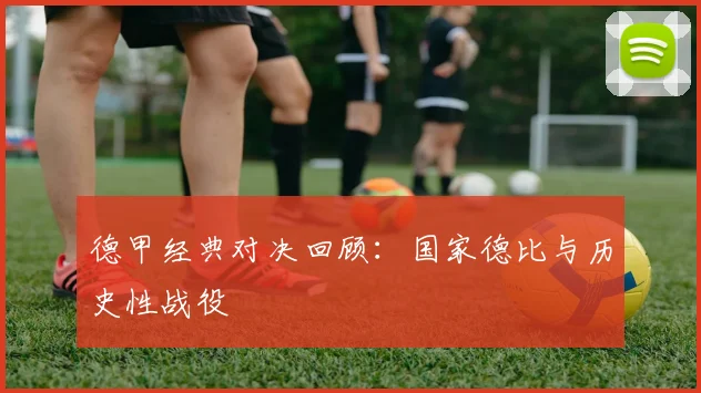德甲经典对决回顾:国家德比与历史性战役