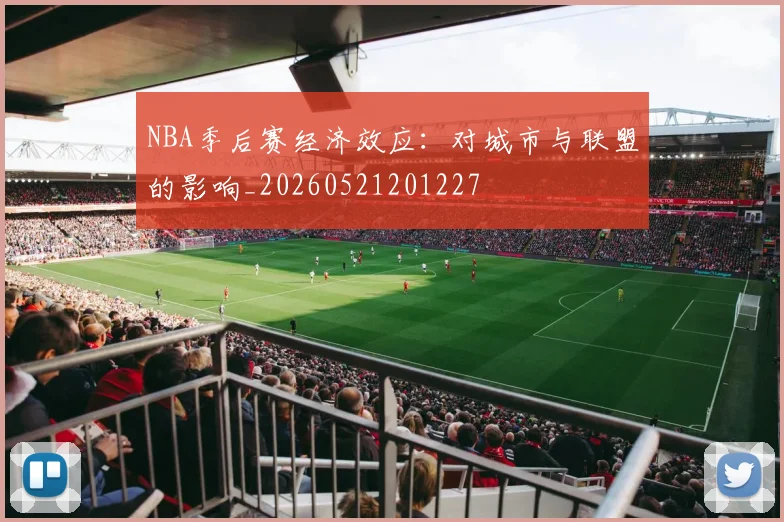 NBA季后赛经济效应：对城市与联盟的影响_20260521201227
