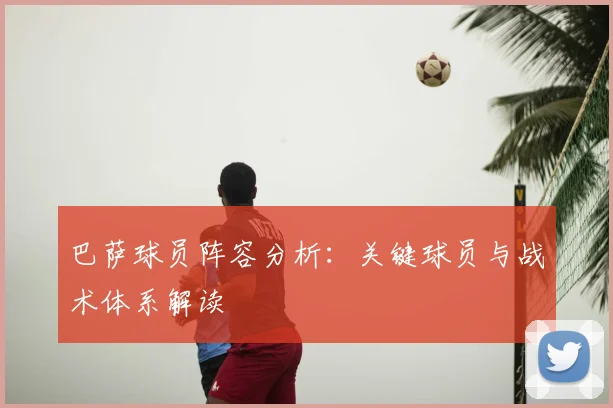 巴萨球员阵容分析：关键球员与战术体系解读