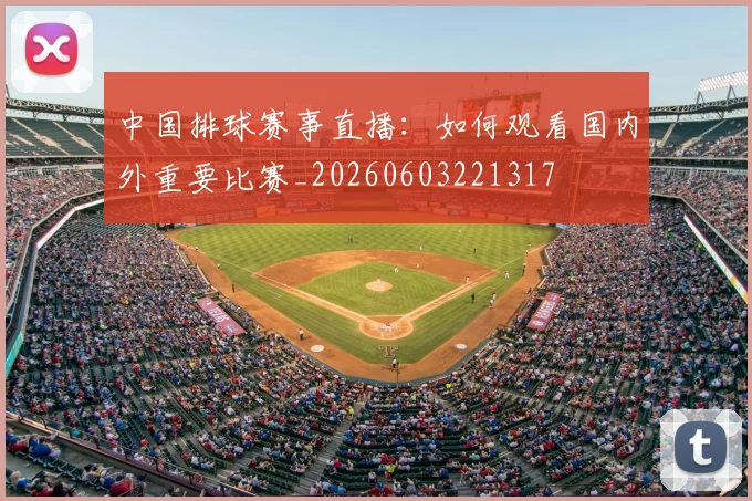 中国排球赛事直播:如何观看国内外重要比赛_20260603221317