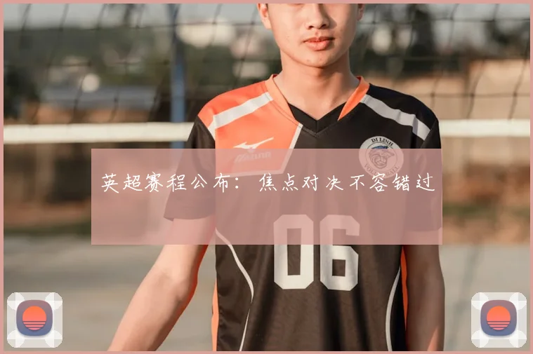 英超赛程公布：焦点对决不容错过