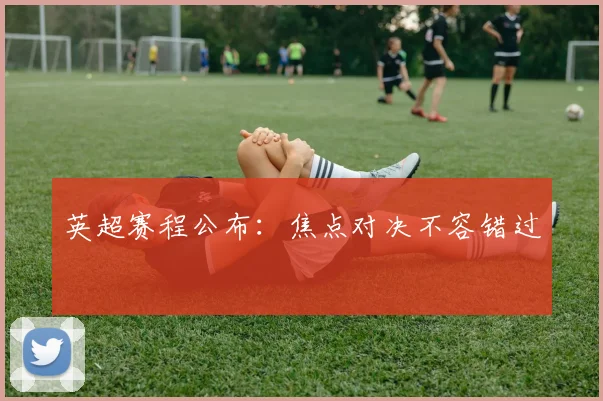英超赛程公布：焦点对决不容错过