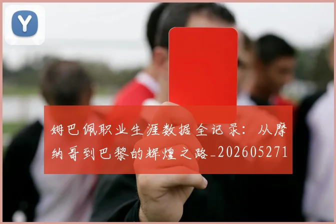 姆巴佩职业生涯数据全记录：从摩纳哥到巴黎的辉煌之路_20260527112208
